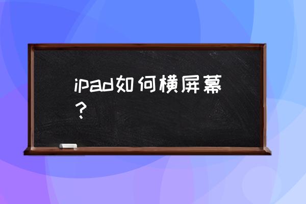 ipad哔哩哔哩怎么横屏 ipad如何横屏幕？