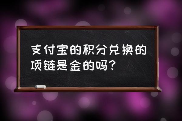 支付宝上的积分抽奖是真的吗 支付宝的积分兑换的项链是金的吗？