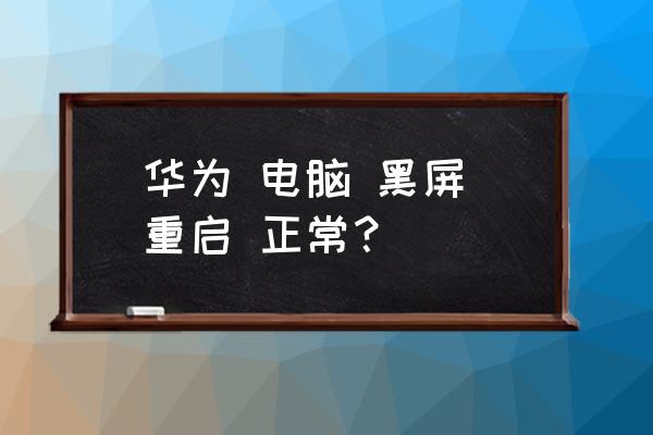 电脑无缘无故黑屏死机 华为 电脑 黑屏 重启 正常？