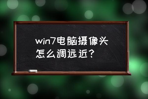 windows7摄像头在哪设置 win7电脑摄像头怎么调远近？