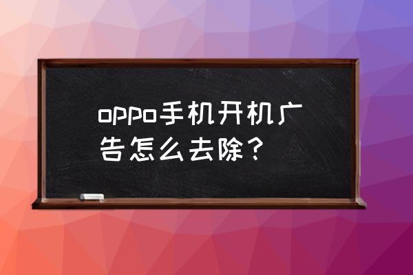 关闭oppo手机所有广告设置 oppo手机开机广告怎么去除？