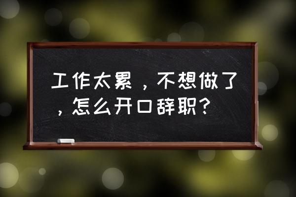 私人老板怎么开口辞职 工作太累，不想做了，怎么开口辞职？