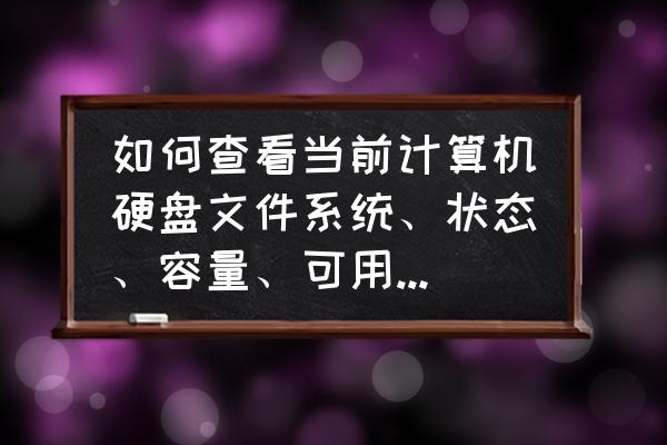 怎么查看各个硬盘信息 如何查看当前计算机硬盘文件系统、状态、容量、可用空间、等信息？