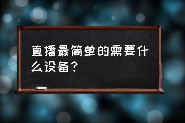 一般网络直播要什么设备 直播最简单的需要什么设备？