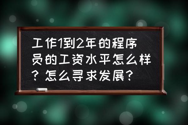 程序员创业一个月赚18万 工作1到2年的程序员的工资水平怎么样？怎么寻求发展？