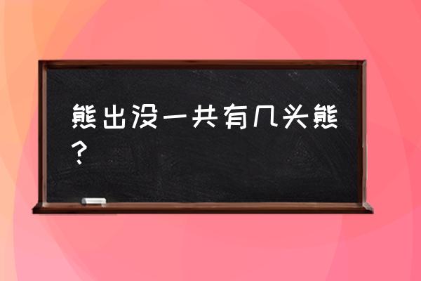 熊出没里的熊三在哪里 熊出没一共有几头熊？