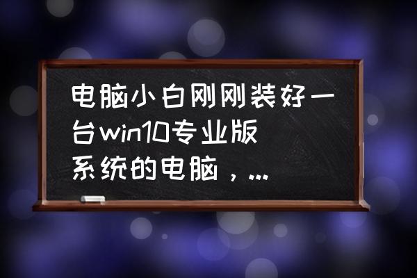 装机必备软件win10正式官方版 电脑小白刚刚装好一台win10专业版系统的电脑，需要安装什么软件？