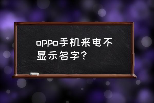 手机来电不显示号码怎么设置 oppo手机来电不显示名字？