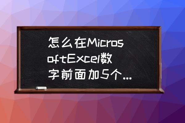 excle数字前有0 怎么在MicrosoftExcel数字前面加5个0(比如123456要改成：00000123456）？