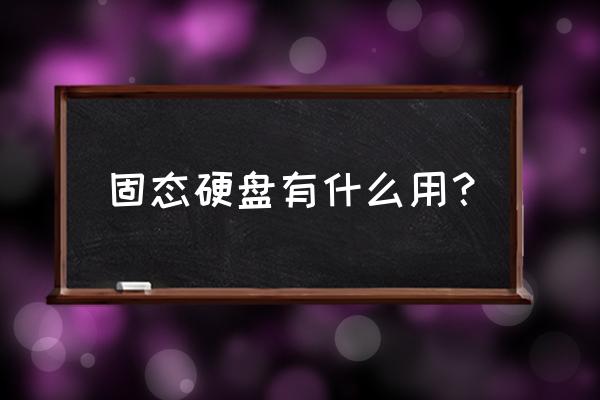 什么是固态硬盘优缺点 固态硬盘有什么用？