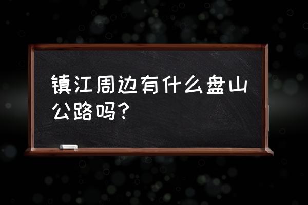 盘山周边旅游攻略自驾游路线 镇江周边有什么盘山公路吗？