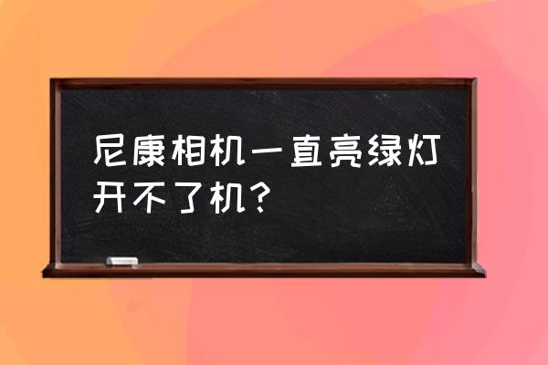 尼康相机几年不用开不了机 尼康相机一直亮绿灯开不了机？