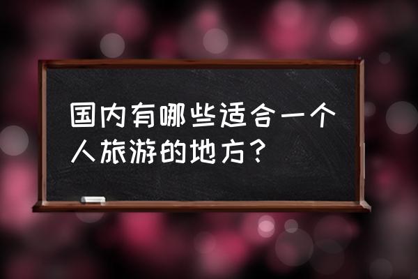 独自旅行散心去哪里玩最好 国内有哪些适合一个人旅游的地方？