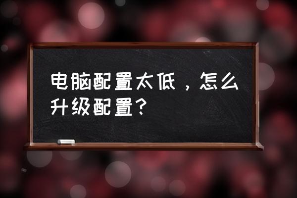 台式电脑升级最新方法 电脑配置太低，怎么升级配置？