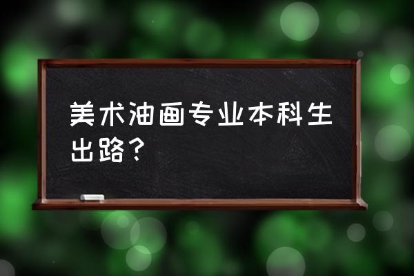 自学美术的出路 美术油画专业本科生出路？