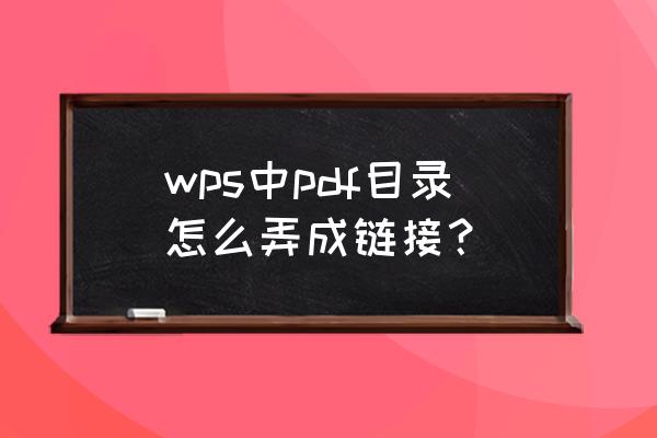 wps软件中pdf一键生成目录 wps中pdf目录怎么弄成链接？