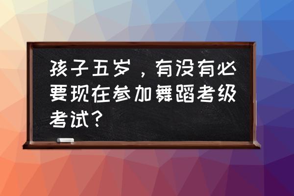 第五人格适合小孩子玩吗 孩子五岁，有没有必要现在参加舞蹈考级考试？