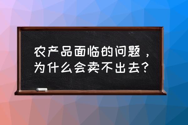 市场营销的七大问题 农产品面临的问题，为什么会卖不出去？