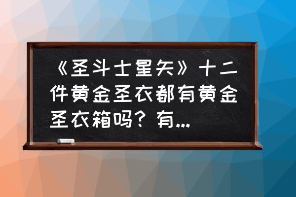 圣斗士星矢有礼包吗 《圣斗士星矢》十二件黄金圣衣都有黄金圣衣箱吗？有分解图吗？