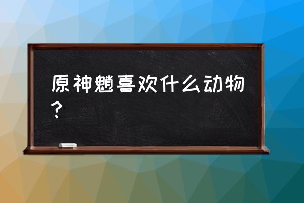 原神豆腐杏仁食谱怎么获得 原神魈喜欢什么动物？