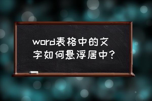 wps文字表格中的文字怎么居中 word表格中的文字如何悬浮居中？