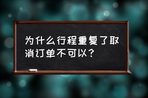 通信大数据行程卡失效了怎么办 为什么行程重复了取消订单不可以？