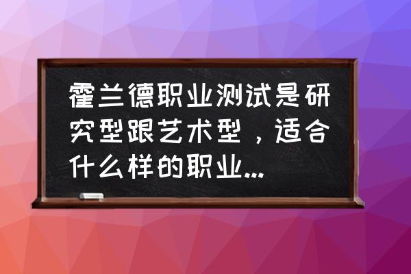 自己怎么做霍兰德测试 霍兰德职业测试是研究型跟艺术型，适合什么样的职业？一样的类型的，有何合适的工作？