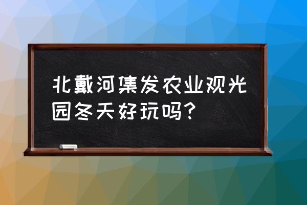 冬天庙会有什么好玩的地方 北戴河集发农业观光园冬天好玩吗？