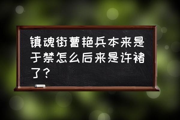 镇魂街于禁战死多少集 镇魂街曹艳兵本来是于禁怎么后来是许褚了？