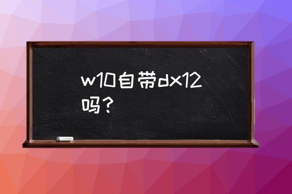 如何看自己的显卡是支持directx11 w10自带dx12吗？