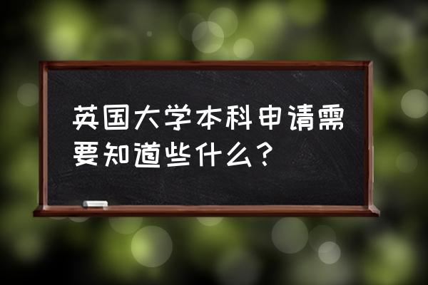 英国大学靠什么申请 英国大学本科申请需要知道些什么？