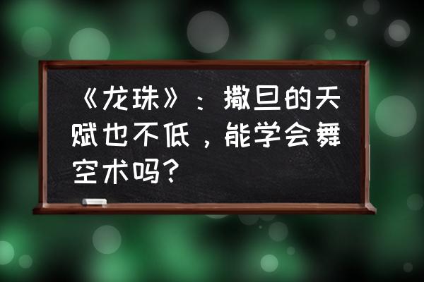 龙珠超宇宙2潜力释放怎么拿 《龙珠》：撒旦的天赋也不低，能学会舞空术吗？