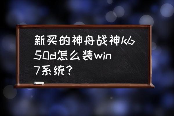 神舟战神怎么重装win7系统教程 新买的神舟战神k650d怎么装win7系统？