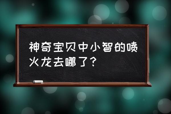 喷火龙去火龙山谷修炼哪一集 神奇宝贝中小智的喷火龙去哪了？