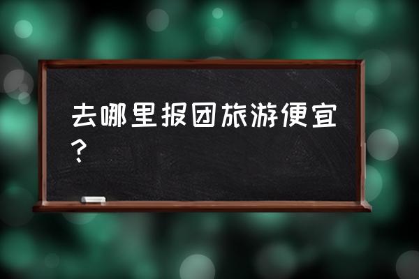 携程可以报团旅游吗 去哪里报团旅游便宜？