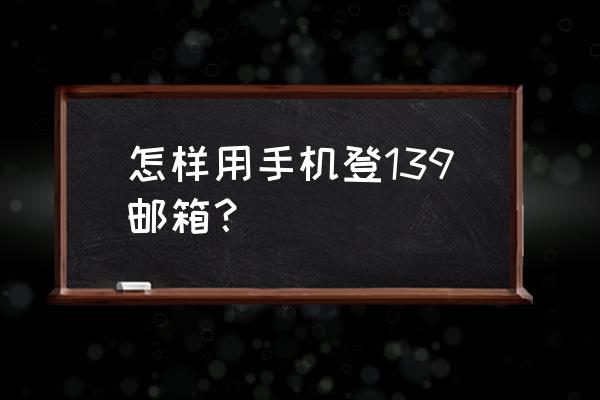 139邮箱手机登录注册入口 怎样用手机登139邮箱？