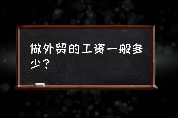 外贸业务员收入一般有多少 做外贸的工资一般多少？