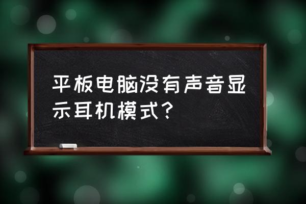 电脑耳机正常但是就是没声音 平板电脑没有声音显示耳机模式？