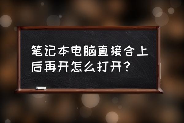 手提电脑合上盖子怎么不会待机 笔记本电脑直接合上后再开怎么打开？