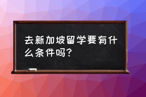 新加坡各阶段留学申请条件解读 去新加坡留学要有什么条件吗？