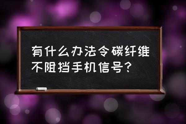 碳纤维贴纸怎么自己贴手机 有什么办法令碳纤维不阻挡手机信号？