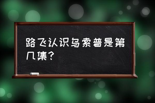 乌索普哪一集最厉害 路飞认识乌索普是第几集？