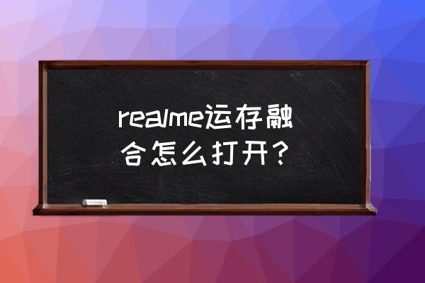 realme手机怎样显示运行内存 realme运存融合怎么打开？