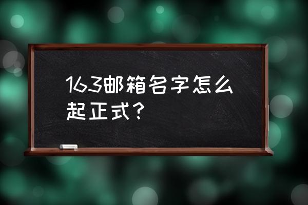 邮箱怎么取名显得正式一点 163邮箱名字怎么起正式？