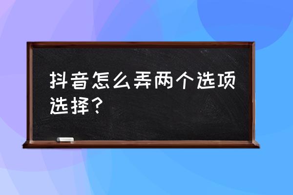 抖音怎样设置刚刚看过的选项 抖音怎么弄两个选项选择？