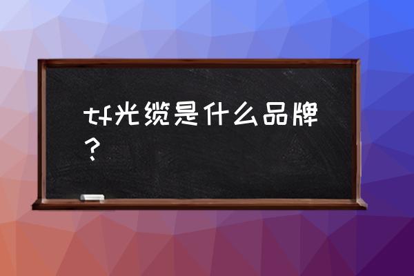 tf卡回收 tf光缆是什么品牌？