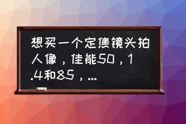 五十音图表背诵标准 想买一个定焦镜头拍人像，佳能50，1.4和85，1.4应该怎么选？