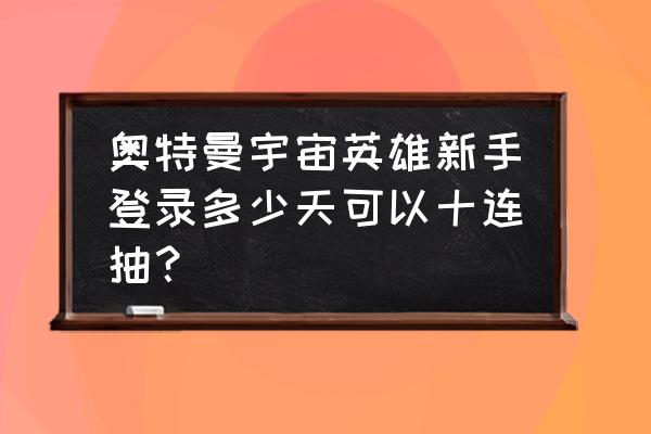 奥特曼宇宙英雄哪个是新手必备 奥特曼宇宙英雄新手登录多少天可以十连抽？