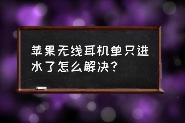 苹果进水耳机模式解决方法 苹果无线耳机单只进水了怎么解决？