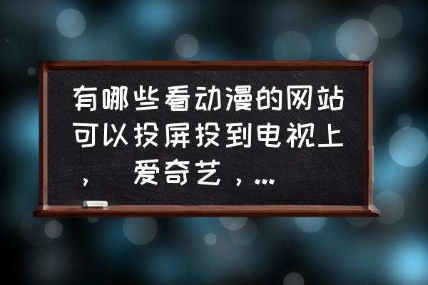 动漫之家官方正版网站入口手机 有哪些看动漫的网站可以投屏投到电视上，（爱奇艺，优酷，腾讯，A站B站主流网站除外）？